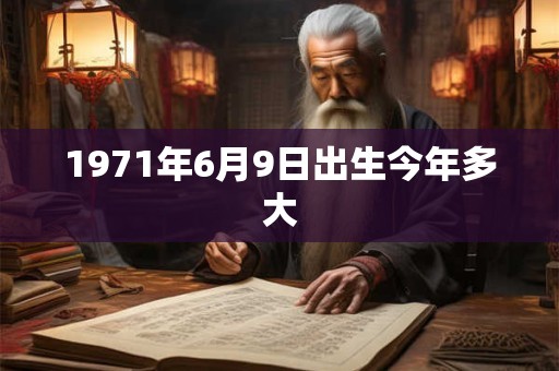 1971年6月9日出生今年多大