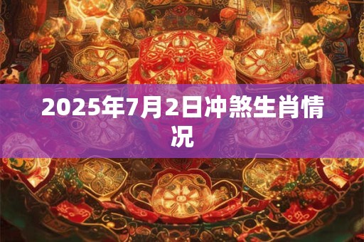 2025年7月2日冲煞生肖情况