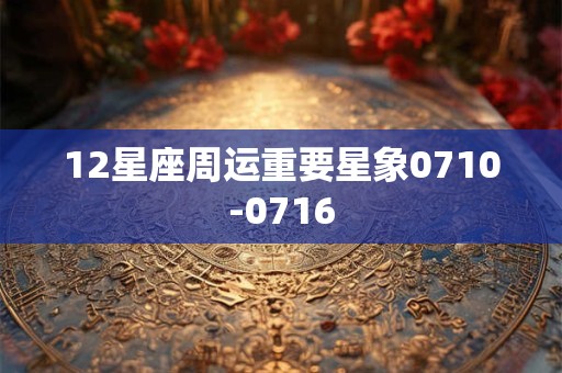 12星座周运重要星象0710-0716