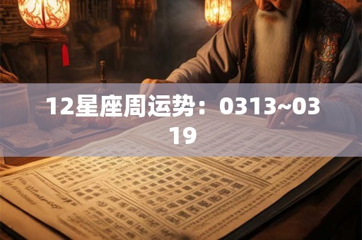12星座周运势：0313~0319