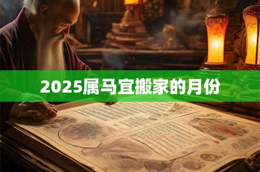 2025属马宜搬家的月份