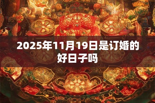2025年11月19日是订婚的好日子吗