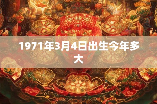 1971年3月4日出生今年多大
