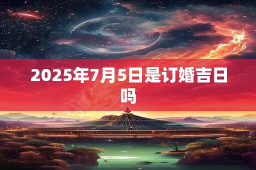 2025年7月5日是订婚吉日吗