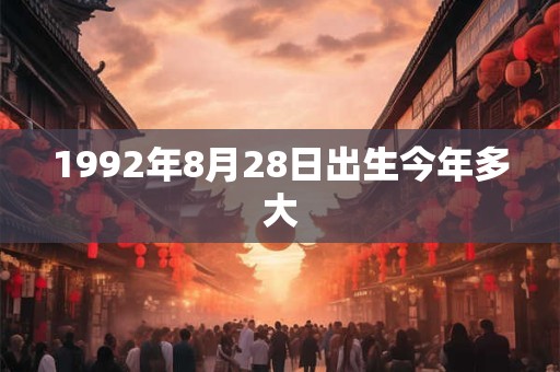1992年8月28日出生今年多大