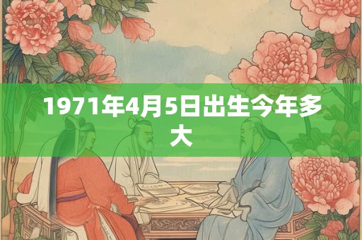 1971年4月5日出生今年多大