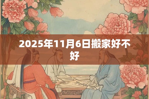 2025年11月6日搬家好不好
