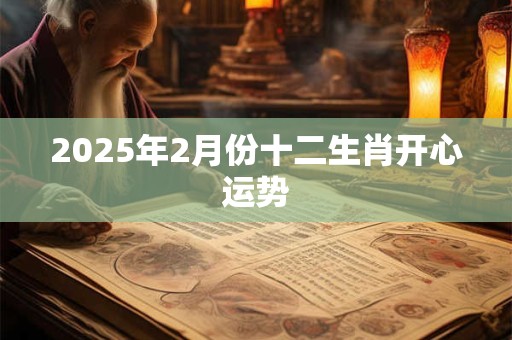 2025年2月份十二生肖开心运势