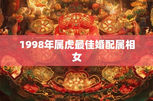 1998年属虎最佳婚配属相女