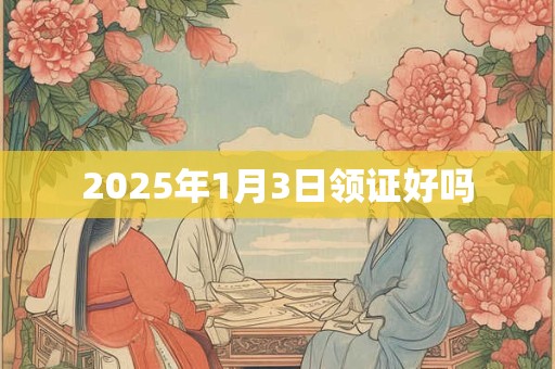 2025年1月3日领证好吗