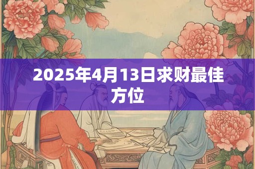 2025年4月13日求财最佳方位