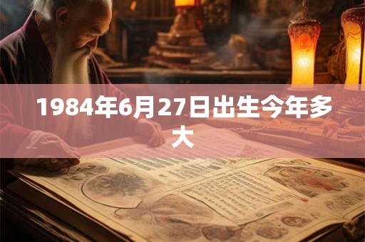 1984年6月27日出生今年多大