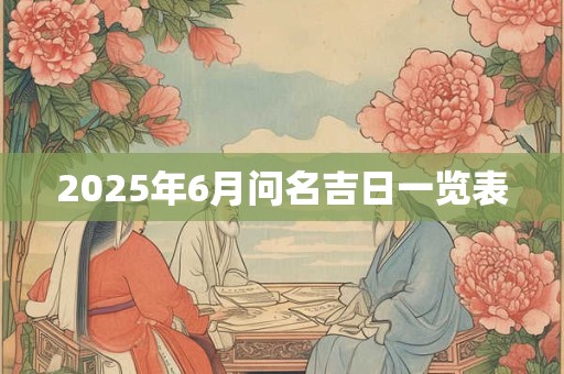 2025年6月问名吉日一览表