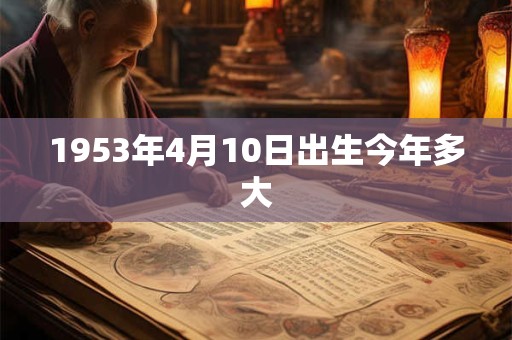 1953年4月10日出生今年多大