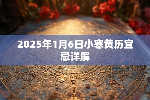 2025年1月6日小寒黄历宜忌详解