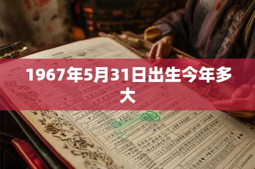 1967年5月31日出生今年多大