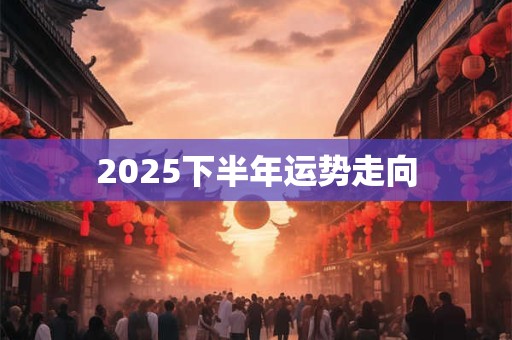 2025下半年运势走向