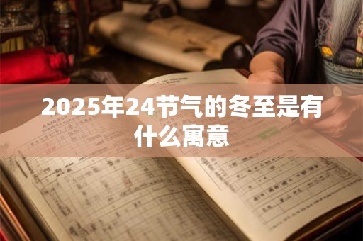 2025年24节气的冬至是有什么寓意