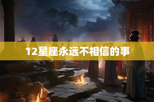 12星座永远不相信的事