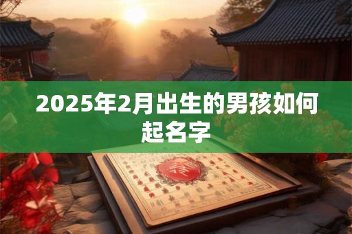 2025年2月出生的男孩如何起名字