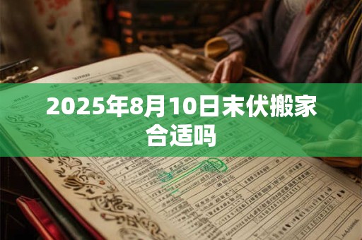 2025年8月10日末伏搬家合适吗