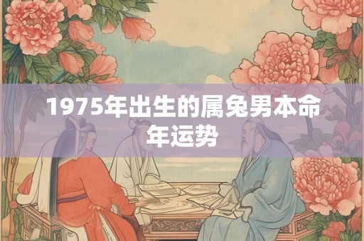 1975年出生的属兔男本命年运势