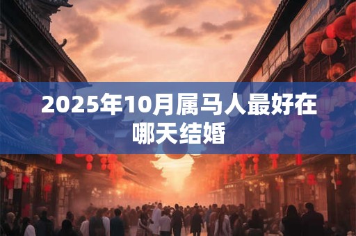 2025年10月属马人最好在哪天结婚