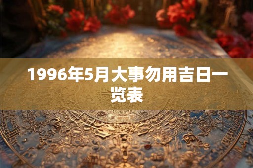 1996年5月大事勿用吉日一览表