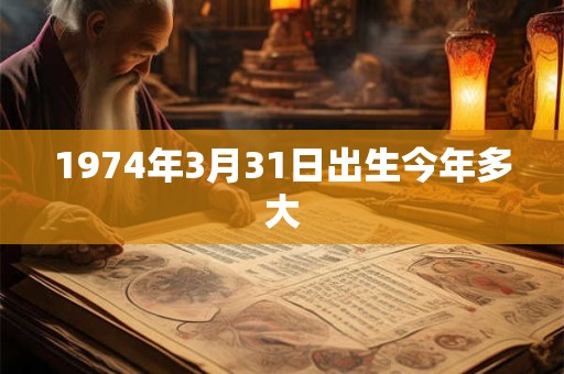 1974年3月31日出生今年多大