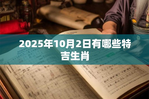 2025年10月2日有哪些特吉生肖
