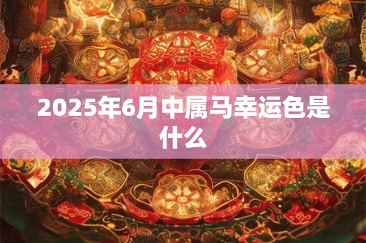 2025年6月中属马幸运色是什么
