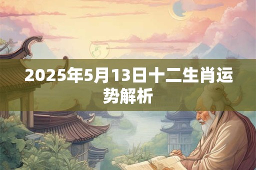2025年5月13日十二生肖运势解析