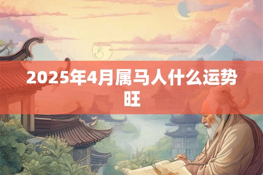 2025年4月属马人什么运势旺
