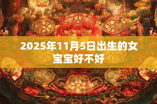 2025年11月5日出生的女宝宝好不好