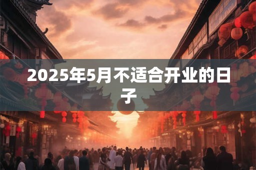 2025年5月不适合开业的日子