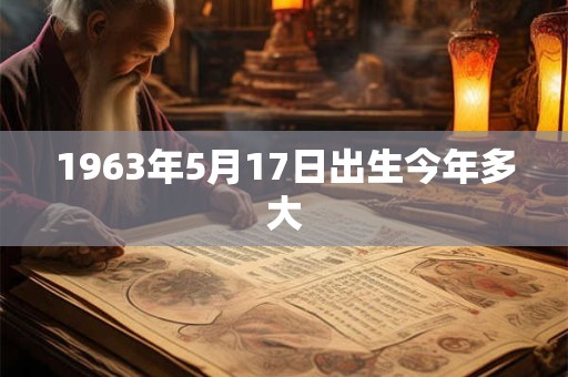 1963年5月17日出生今年多大