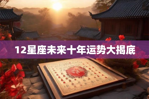 12星座未来十年运势大揭底