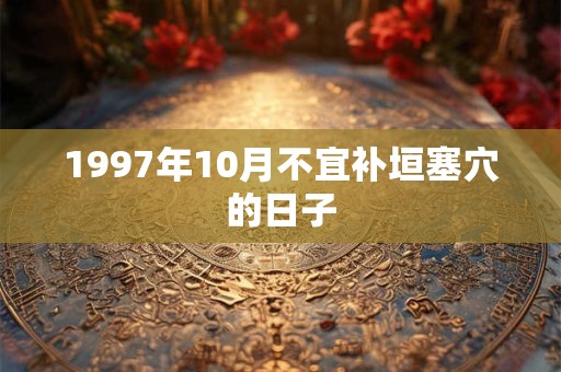 1997年10月不宜补垣塞穴的日子 1997年10月不宜补垣塞穴的日子