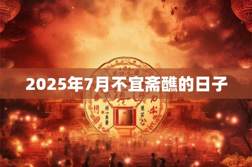 2025年7月不宜斋醮的日子