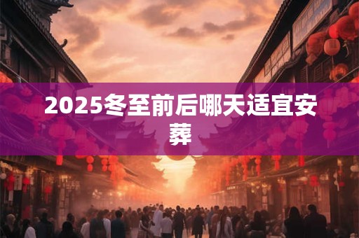 2025冬至前后哪天适宜安葬