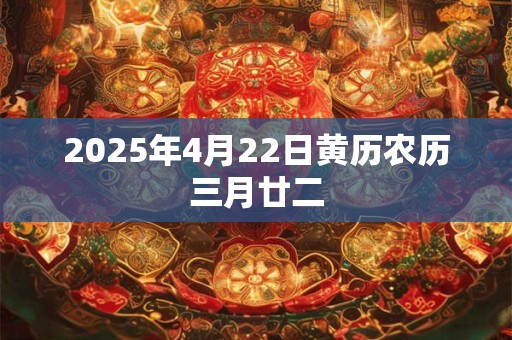 2025年4月22日黄历农历三月廿二