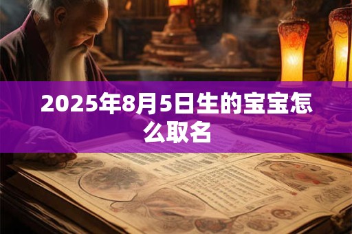 2025年8月5日生的宝宝怎么取名