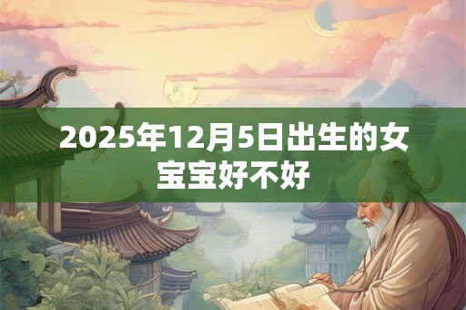 2025年12月5日出生的女宝宝好不好