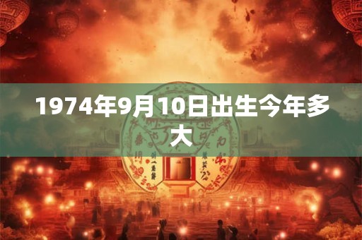 1974年9月10日出生今年多大