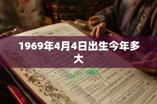 1969年4月4日出生今年多大 1969年4月4日出生今年多大
