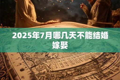 2025年7月哪几天不能结婚嫁娶
