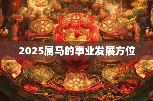 2025属马的事业发展方位
