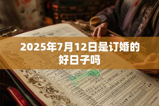 2025年7月12日是订婚的好日子吗
