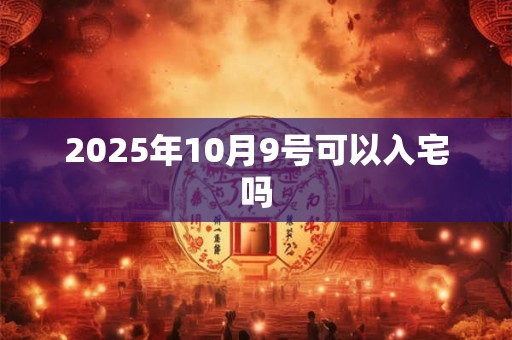 2025年10月9号可以入宅吗