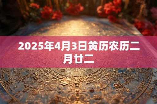 2025年4月3日黄历农历二月廿二